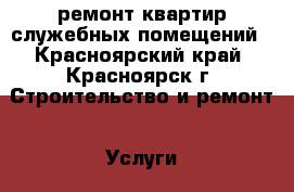 ремонт квартир служебных помещений - Красноярский край, Красноярск г. Строительство и ремонт » Услуги   . Красноярский край,Красноярск г.